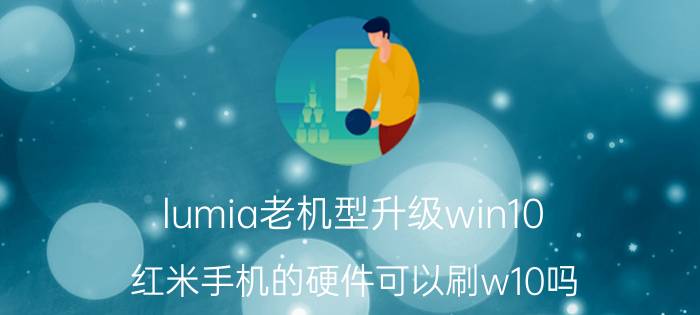 lumia老机型升级win10 红米手机的硬件可以刷w10吗？